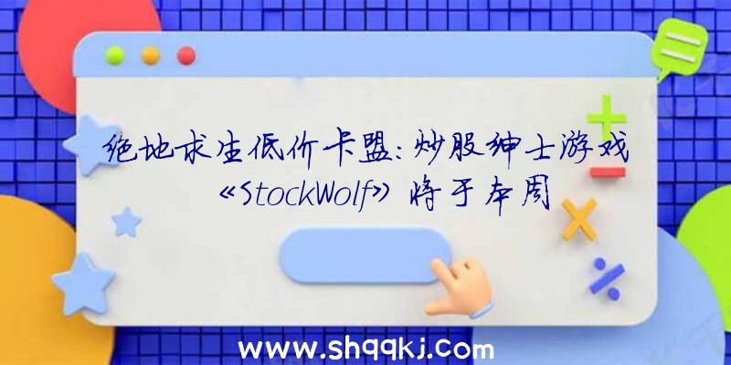 绝地求生低价卡盟：炒股绅士游戏《StockWolf》将于本周正式上线Steam