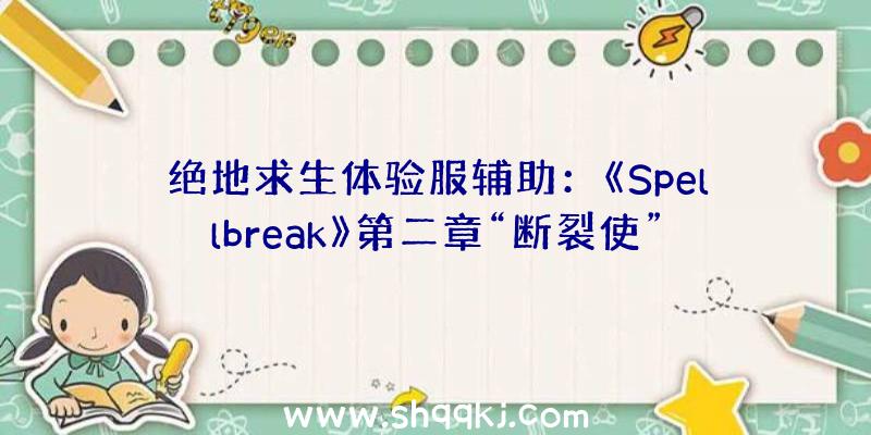 绝地求生体验服辅助：《Spellbreak》第二章“断裂使”更新!收费且支撑简体中文