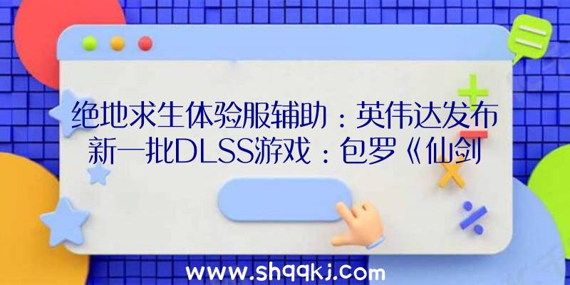 绝地求生体验服辅助：英伟达发布新一批DLSS游戏：包罗《仙剑7》《古墓丽影》等