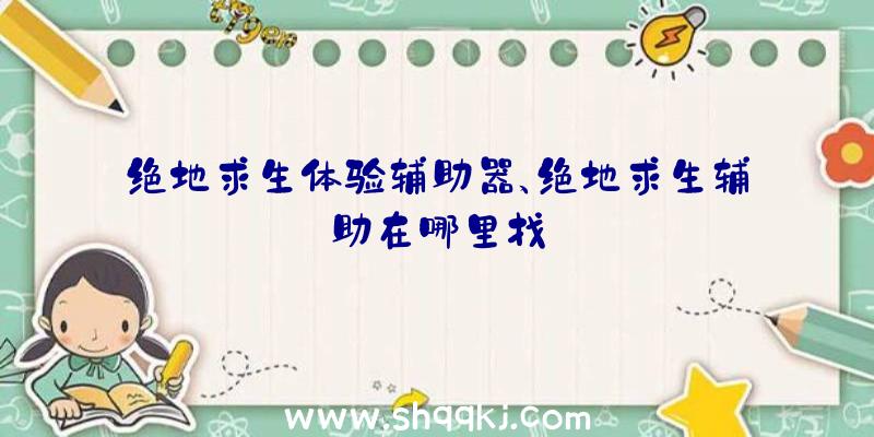 绝地求生体验辅助器、绝地求生辅助在哪里找