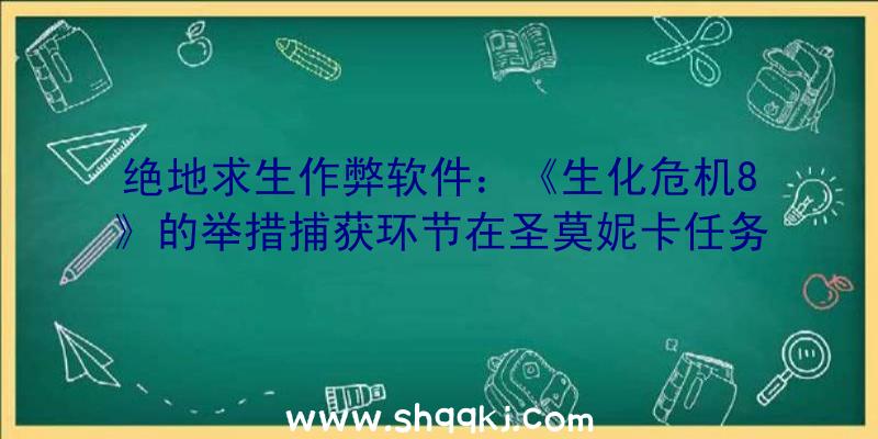 绝地求生作弊软件：《生化危机8》的举措捕获环节在圣莫妮卡任务室完成索尼VASG(视觉艺术与效劳组)也对本作供给了支撑