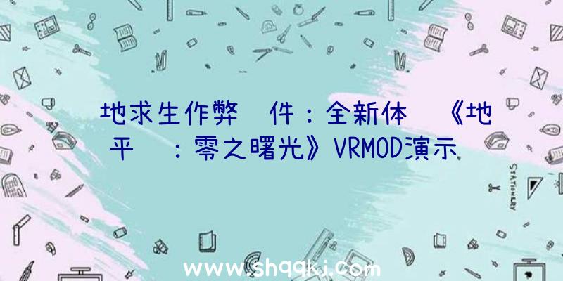 绝地求生作弊软件：全新体验《地平线：零之曙光》VRMOD演示！本MOD可经过付费领取取得