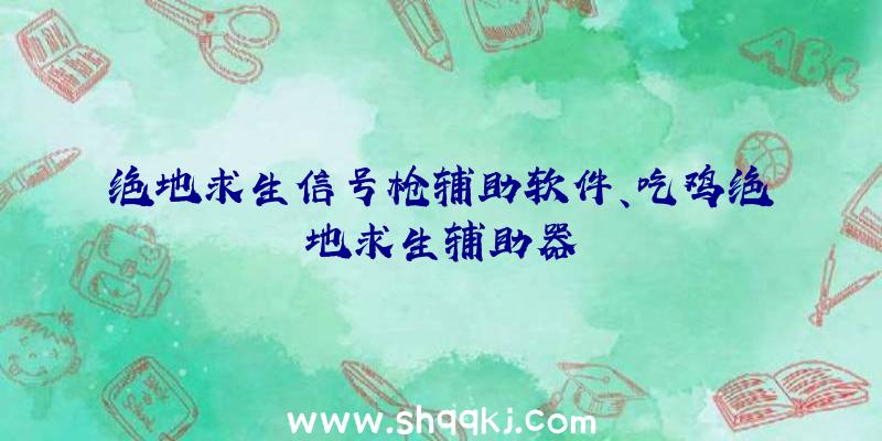 绝地求生信号枪辅助软件、吃鸡绝地求生辅助器