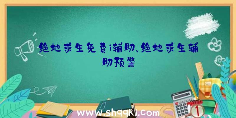 绝地求生免费i辅助、绝地求生辅助预警