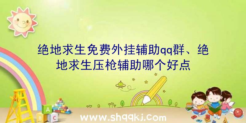 绝地求生免费外挂辅助qq群、绝地求生压枪辅助哪个好点