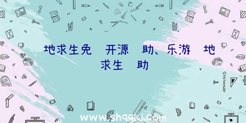 绝地求生免费开源辅助、乐游绝地求生辅助