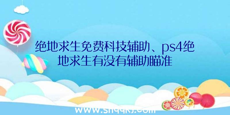 绝地求生免费科技辅助、ps4绝地求生有没有辅助瞄准