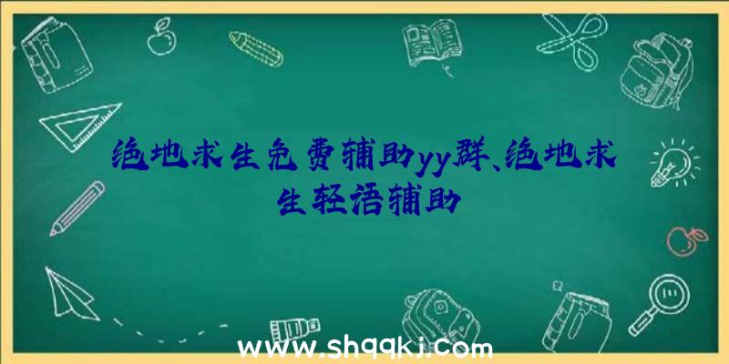 绝地求生免费辅助yy群、绝地求生轻语辅助