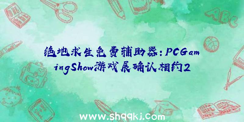 绝地求生免费辅助器：PCGamingShow游戏展确认相约2021年6月游戏时长会很充盈哦