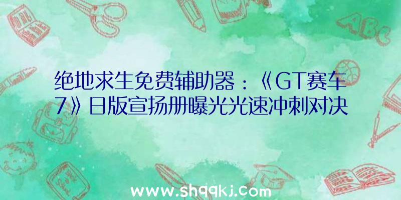 绝地求生免费辅助器：《GT赛车7》日版宣扬册曝光光速冲刺对决、漂移赛等特别运动展现