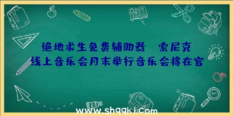 绝地求生免费辅助器：《索尼克》线上音乐会月末举行音乐会将在官方油管及Twitch频道直播