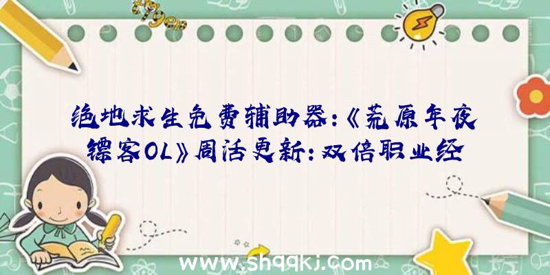 绝地求生免费辅助器：《荒原年夜镖客OL》周活更新：双倍职业经历值嘉奖及珍藏家嘉奖等