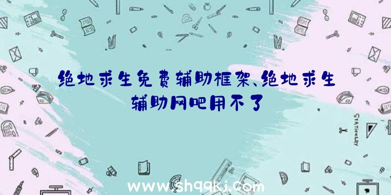 绝地求生免费辅助框架、绝地求生辅助网吧用不了