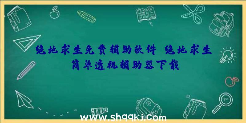 绝地求生免费辅助软件、绝地求生简单透视辅助器下载