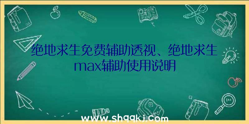 绝地求生免费辅助透视、绝地求生max辅助使用说明