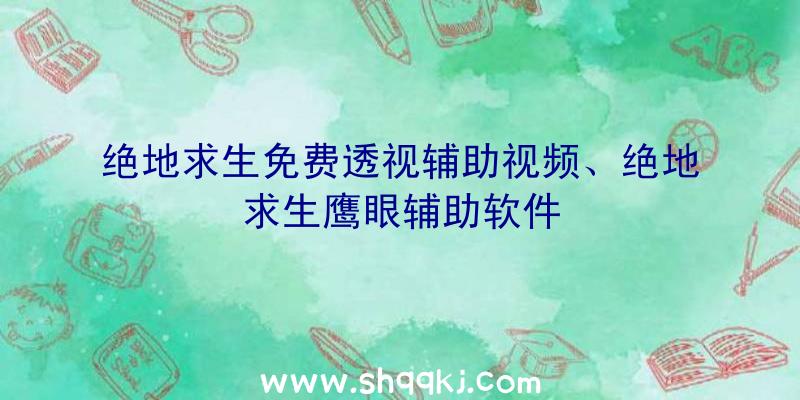 绝地求生免费透视辅助视频、绝地求生鹰眼辅助软件