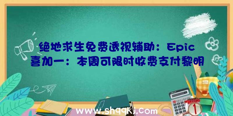 绝地求生免费透视辅助：Epic喜加一：本周可限时收费支付黎明杀机+编程模仿器等两款游戏