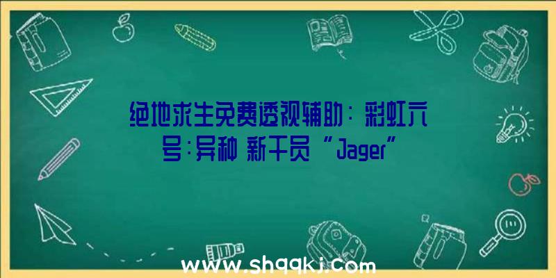 绝地求生免费透视辅助：《彩虹六号：异种》新干员“Jager”中文引见地下可架设自动进攻主动机枪塔