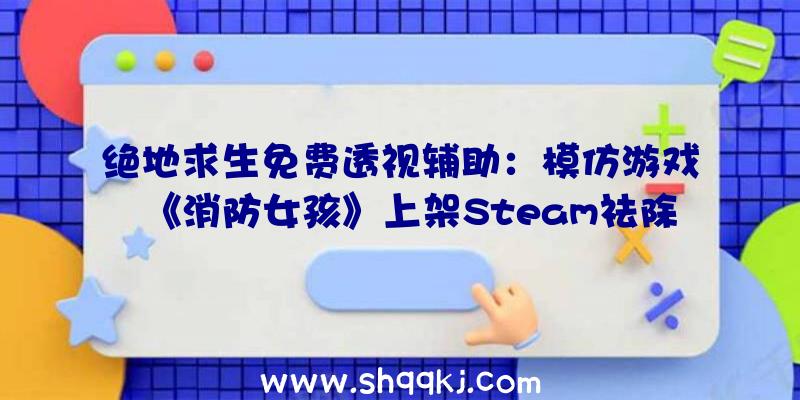 绝地求生免费透视辅助：模仿游戏《消防女孩》上架Steam祛除或在解救被困市平易近