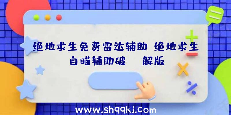 绝地求生免费雷达辅助、绝地求生自瞄辅助破解版