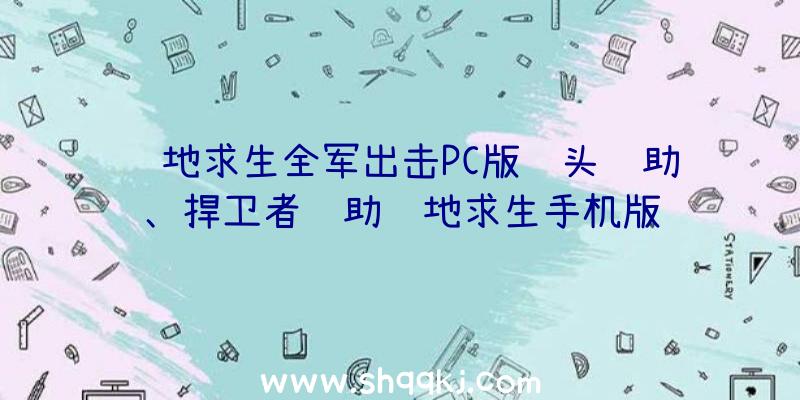 绝地求生全军出击PC版锁头辅助、捍卫者辅助绝地求生手机版