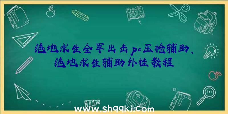 绝地求生全军出击pc压枪辅助、绝地求生辅助外挂教程