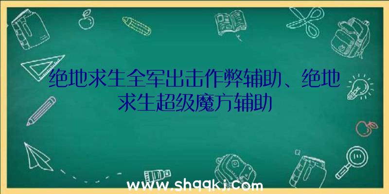 绝地求生全军出击作弊辅助、绝地求生超级魔方辅助