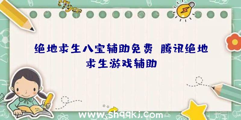 绝地求生八宝辅助免费、腾讯绝地求生游戏辅助