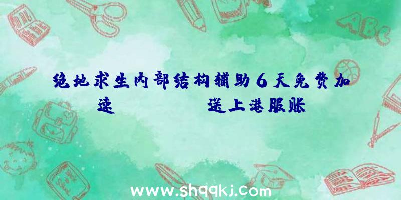 绝地求生内部结构辅助6天免费加速valorant，送上港服账号申请实例教程