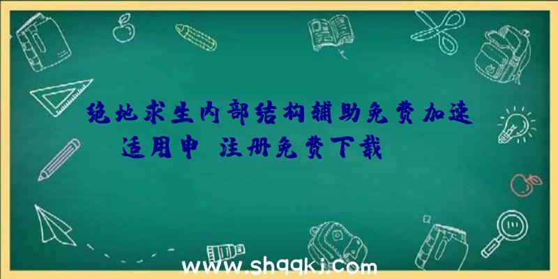 绝地求生内部结构辅助免费加速&适用申请注册免费下载valorant港服申请注册流程详细说明