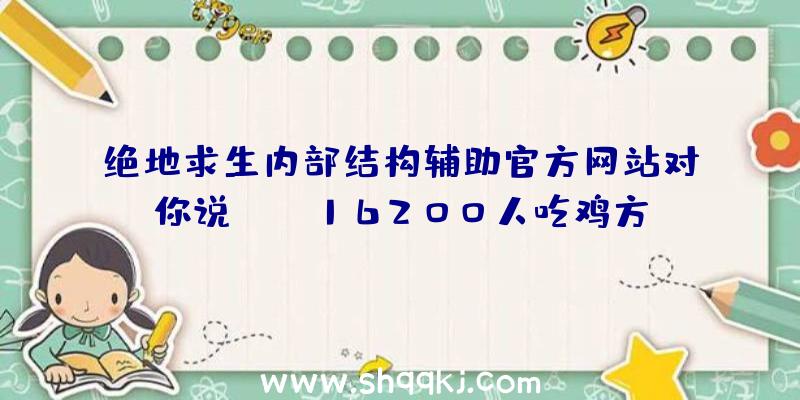 绝地求生内部结构辅助官方网站对你说：cod16200人吃鸡方式到来