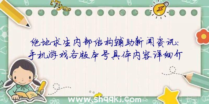 绝地求生内部结构辅助新闻资讯:手机游戏各版本号具体内容详细介绍