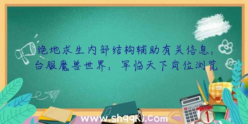 绝地求生内部结构辅助有关信息：台服魔兽世界：军临天下岗位浏览系列产品：野德