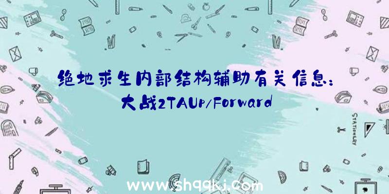 绝地求生内部结构辅助有关信息：大战2TAUp/Forward团本单刷解读