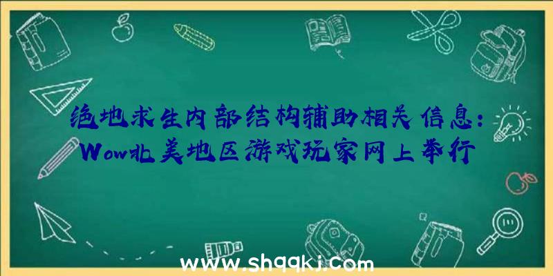 绝地求生内部结构辅助相关信息：Wow北美地区游戏玩家网上举行公益活动吸引住超出2500人