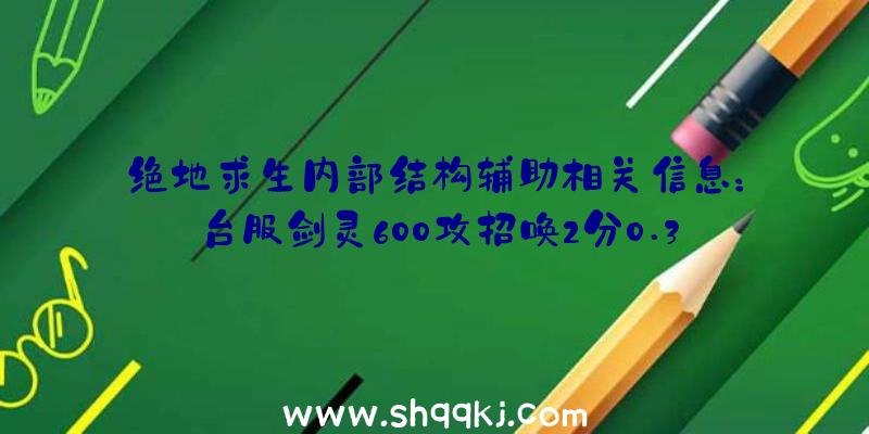 绝地求生内部结构辅助相关信息：台服剑灵600攻招唤2分0.36秒攻略大全武神塔15F