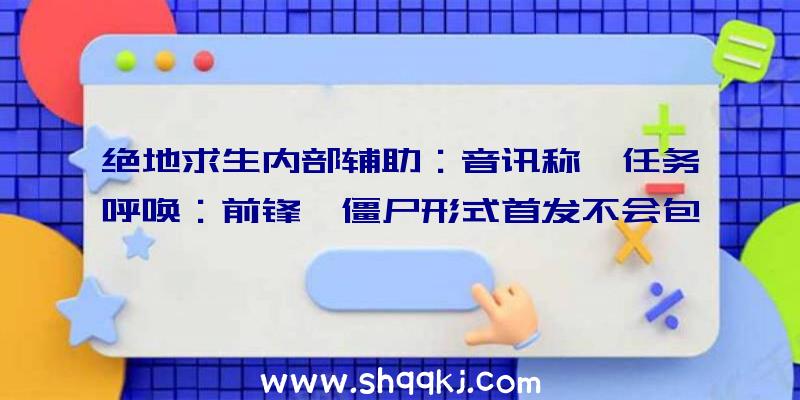 绝地求生内部辅助：音讯称《任务呼唤：前锋》僵尸形式首发不会包括主线菜单义务