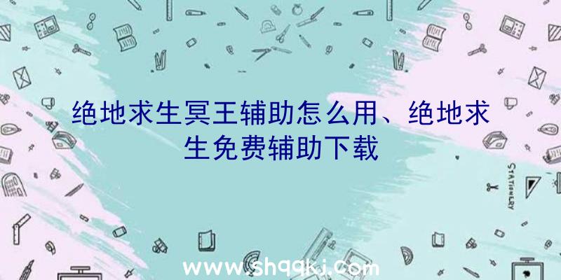 绝地求生冥王辅助怎么用、绝地求生免费辅助下载