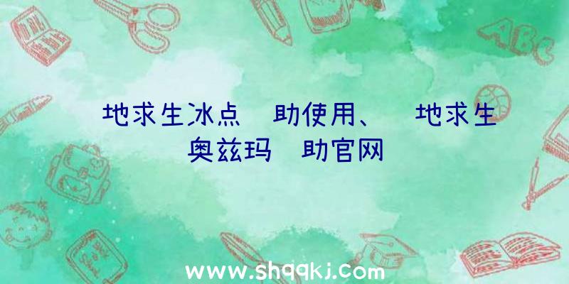 绝地求生冰点辅助使用、绝地求生奥兹玛辅助官网