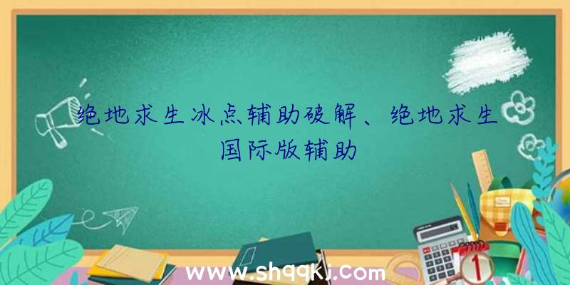 绝地求生冰点辅助破解、绝地求生国际版辅助