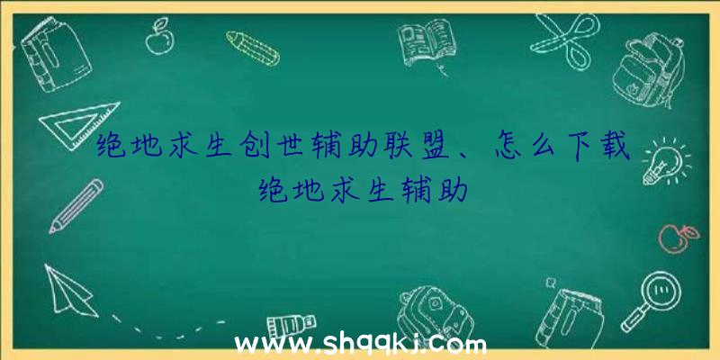 绝地求生创世辅助联盟、怎么下载绝地求生辅助