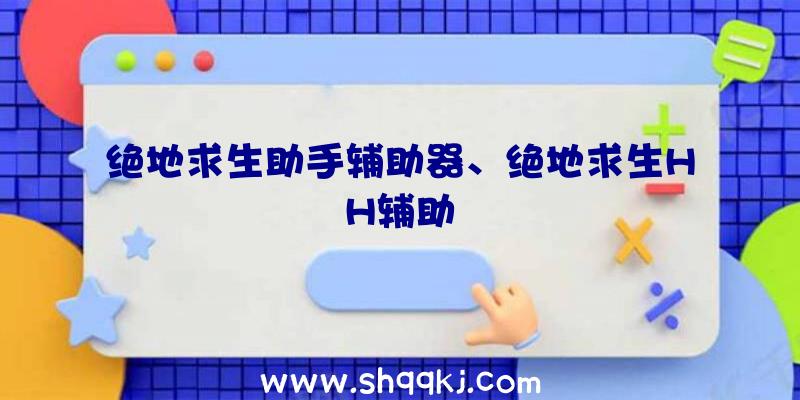 绝地求生助手辅助器、绝地求生HH辅助