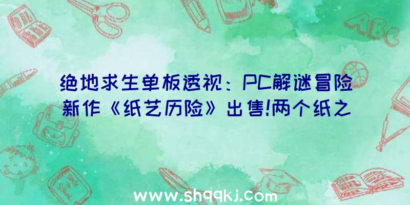 绝地求生单板透视：PC解谜冒险新作《纸艺历险》出售!两个纸之妖精解救世界的路程