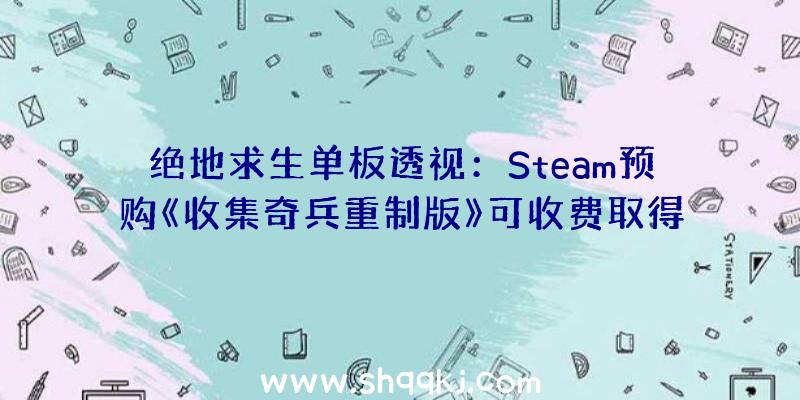 绝地求生单板透视：Steam预购《收集奇兵重制版》可收费取得2代加强版今朝Steam预购价126元