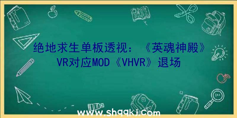 绝地求生单板透视：《英魂神殿》VR对应MOD《VHVR》退场弄法创意令人耳目一新