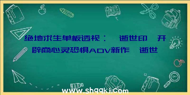 绝地求生单板透视：《逝世印》开辟商心灵恐惧ADV新作《逝世噛》出售日发布：设计和素材根本全体完成