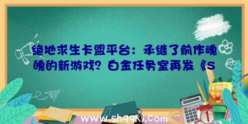 绝地求生卡盟平台：承继了前作魂魄的新游戏？白金任务室再发《SolCresta》实机演示