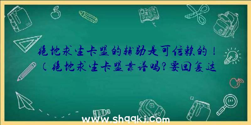 绝地求生卡盟的辅助是可信赖的！（绝地求生卡盟靠谱吗？要回复这一难点的话）