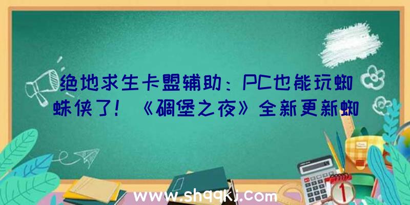 绝地求生卡盟辅助：PC也能玩蜘蛛侠了！《碉堡之夜》全新更新蜘蛛侠皮肤及蛛丝放射器