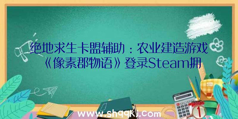 绝地求生卡盟辅助：农业建造游戏《像素郡物语》登录Steam拥有丛林、森林等多种地形情况